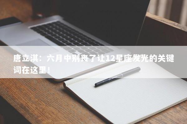 唐立淇：六月中别丧了让12星座发光的关键词在这里！